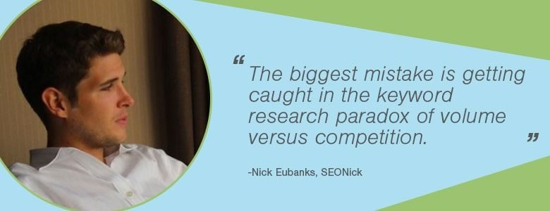 Nick Eubanks - La plus grosse erreur est de se faire prendre dans le paradoxe de la recherche de mots-clés du volume par rapport à la concurrence.