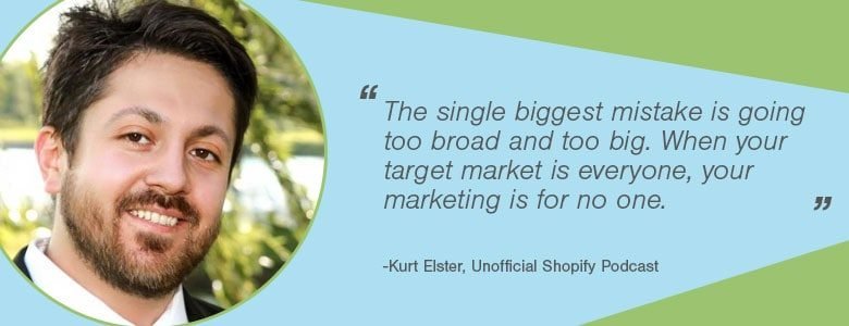 Kurt Elster - The single biggest mistake entrepreneurs make when choosing their first ecommerce market is going too broad and too big. When your target market is everyone, your marketing is for no one. 